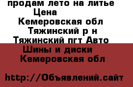 продам лето на литье › Цена ­ 12 000 - Кемеровская обл., Тяжинский р-н, Тяжинский пгт Авто » Шины и диски   . Кемеровская обл.